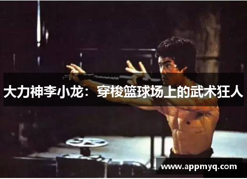 大力神李小龙：穿梭篮球场上的武术狂人