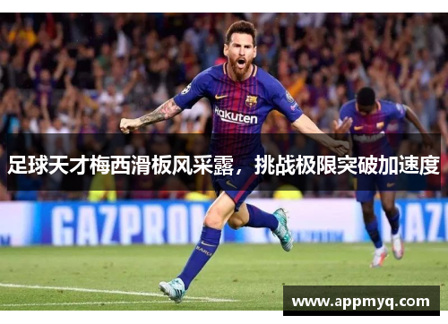 足球天才梅西滑板风采露，挑战极限突破加速度