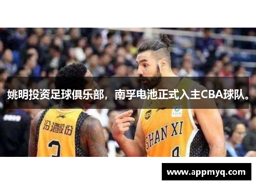 姚明投资足球俱乐部，南孚电池正式入主CBA球队。